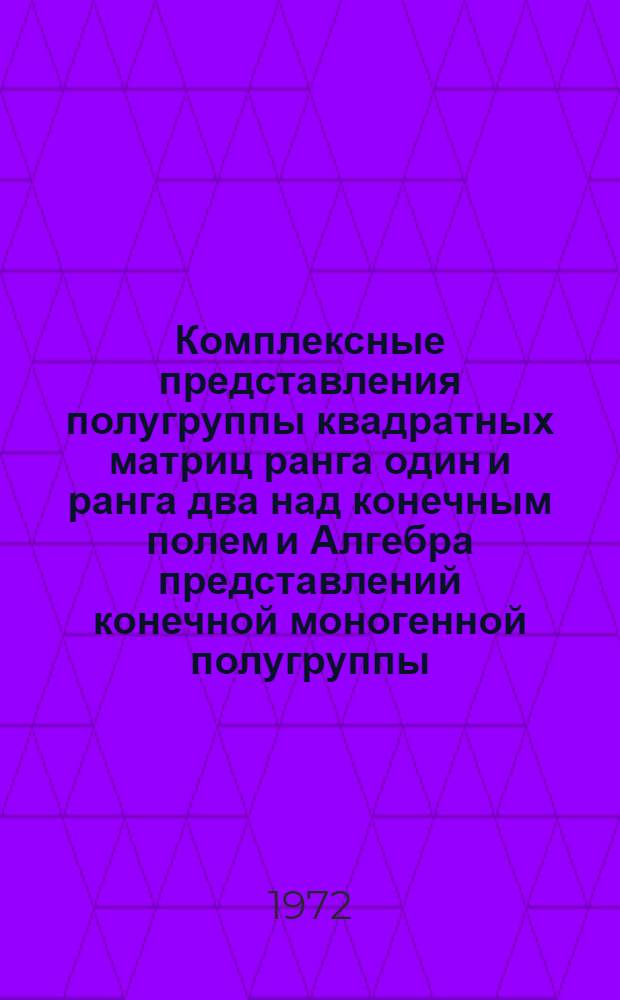 Комплексные представления полугруппы квадратных матриц ранга один и ранга два над конечным полем и Алгебра представлений конечной моногенной полугруппы : Автореф. дис. на соиск. учен. степени канд. физ.-мат. наук : (004)