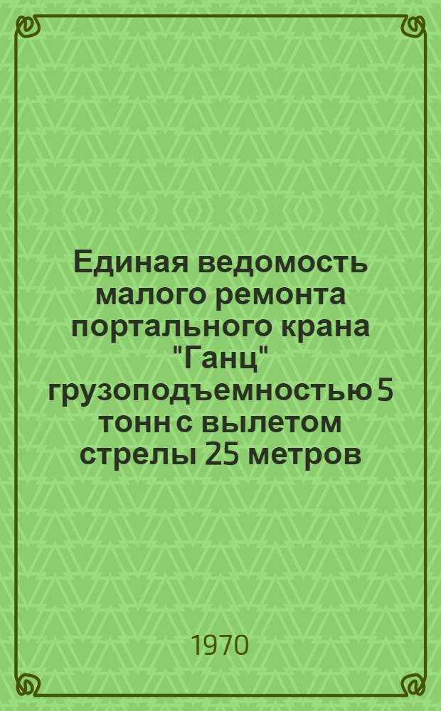 Единая ведомость малого ремонта портального крана "Ганц" грузоподъемностью 5 тонн с вылетом стрелы 25 метров