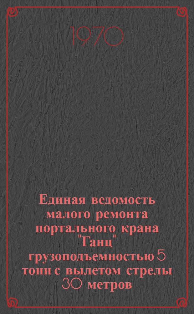 Единая ведомость малого ремонта портального крана "Ганц" грузоподъемностью 5 тонн с вылетом стрелы 30 метров