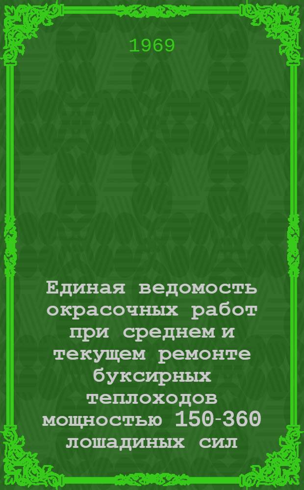 Единая ведомость окрасочных работ при среднем и текущем ремонте буксирных теплоходов мощностью 150-360 лошадиных сил : (Проекты № 911; 911А; 911Б; 528; 378; 05; Р376у; 891; 891А; 891Б; 522; 522А; 794; 433; 431; 471; 861; 861А и 878) : Утв. 14/XI 1968 г
