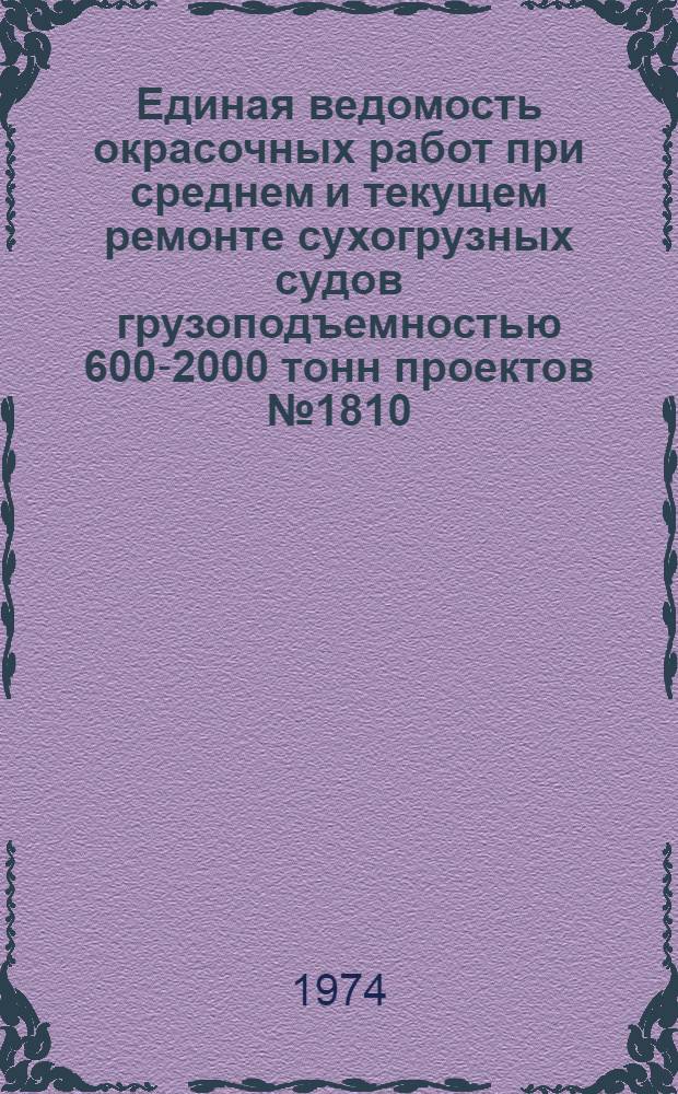 Единая ведомость окрасочных работ при среднем и текущем ремонте сухогрузных судов грузоподъемностью 600-2000 тонн проектов № 1810, 1814, 5596, финский 1000 тонн; 573, 272А, 272Б, 2760 (ГДР), 414А, 765А и 765 : Утв. 28/XII 1973 г