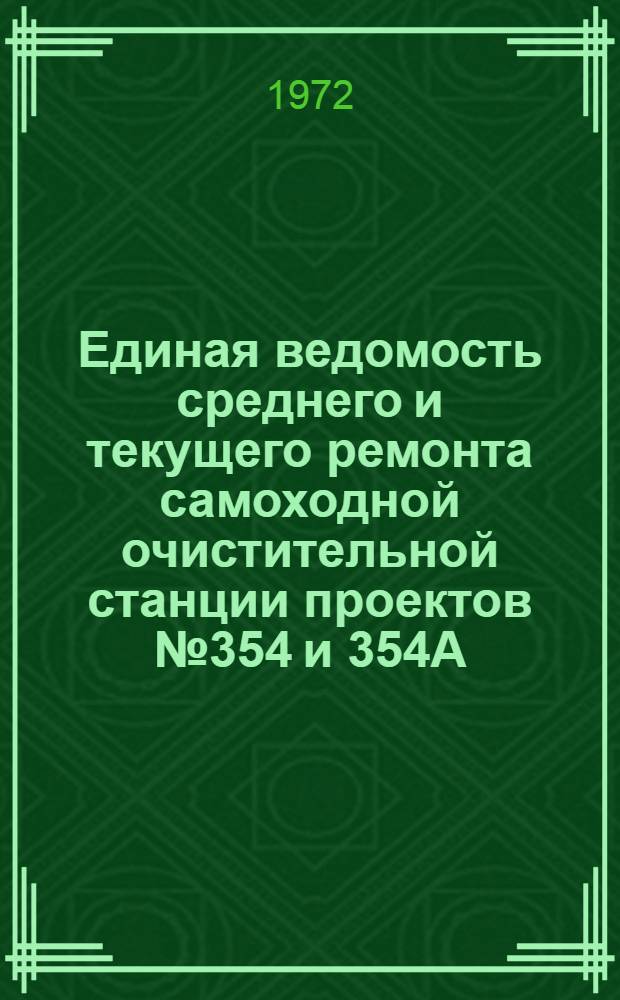 Единая ведомость среднего и текущего ремонта самоходной очистительной станции проектов № 354 и 354А : Утв. 8/VII 1972 г