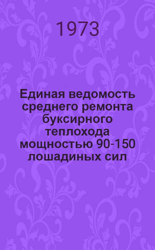 Единая ведомость среднего ремонта буксирного теплохода мощностью 90-150 лошадиных сил : (Проекты № 861 и 861А) : Утв. 16/VII 1973 г