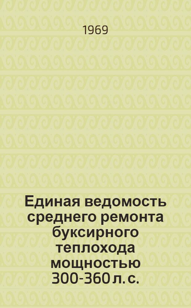 Единая ведомость среднего ремонта буксирного теплохода мощностью 300-360 л. с. (проекты № 911, 911А и 911Б) : Утв. 21/II 1969 г