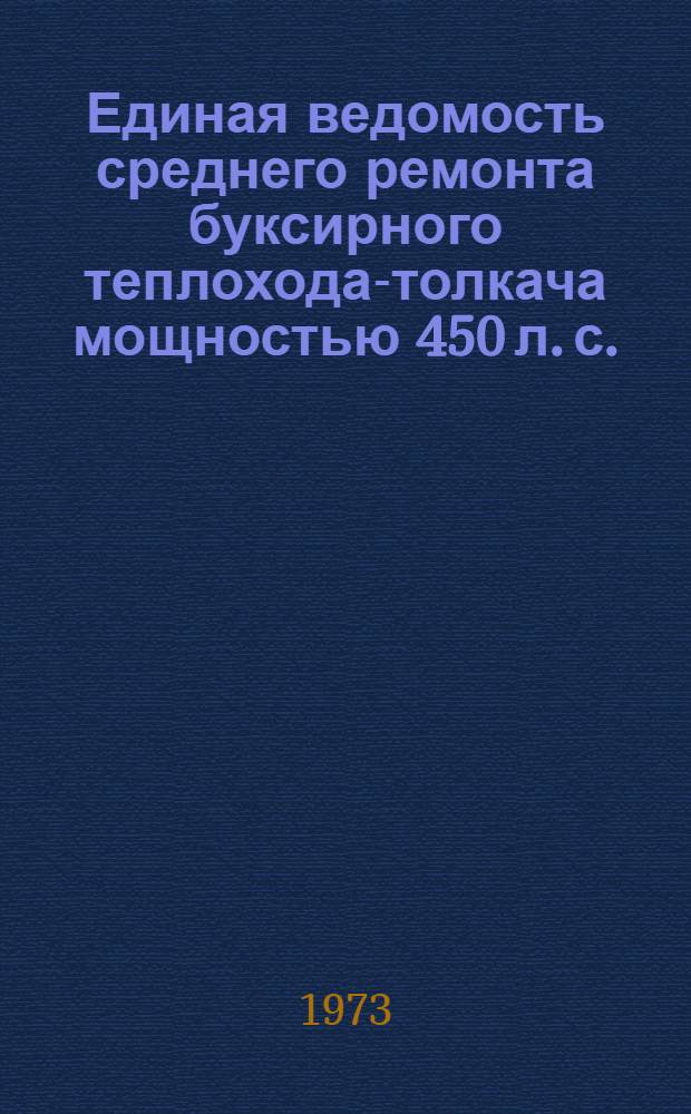 Единая ведомость среднего ремонта буксирного теплохода-толкача мощностью 450 л. с. : (Проект № 908) : Утв. 28/X 1971 г