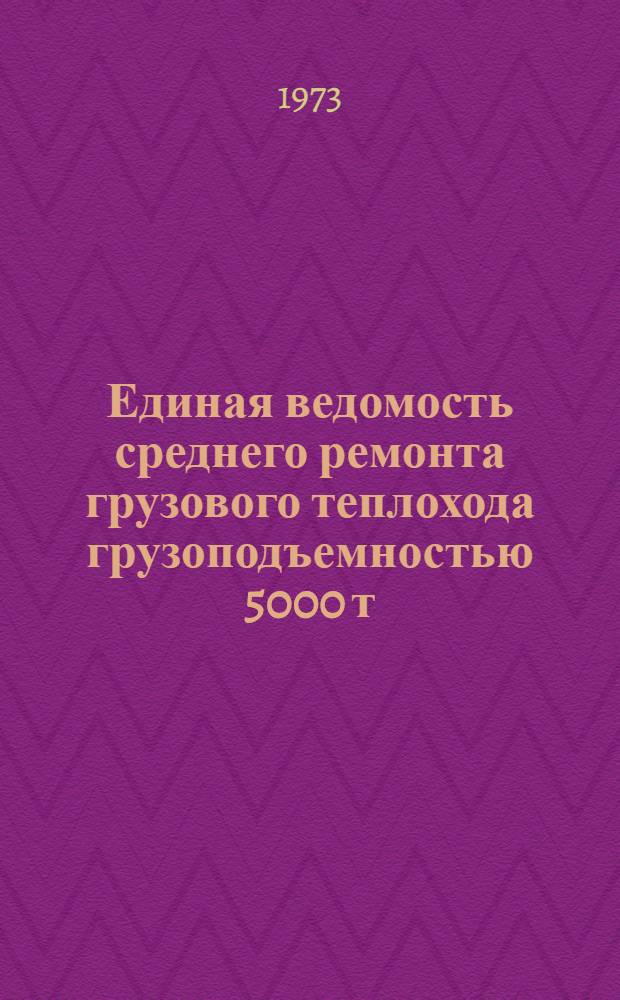 Единая ведомость среднего ремонта грузового теплохода грузоподъемностью 5000 т : (Проекты № 507 и 507А) : Утв. I/III 1973 г