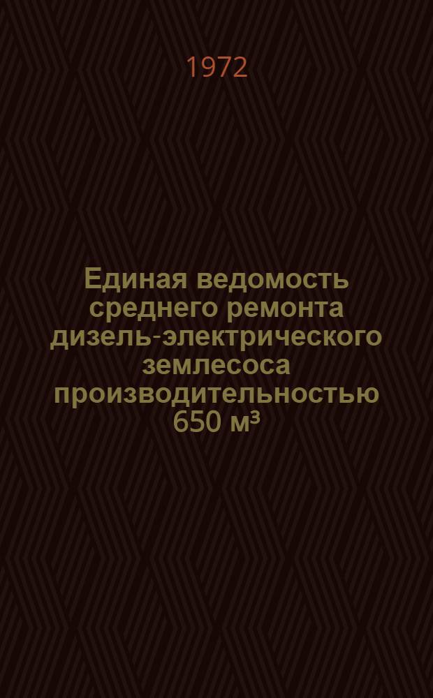 Единая ведомость среднего ремонта дизель-электрического землесоса производительностью 650 м³/час чехословацкой постройки : Проект № 826 (23-110) : Утв. 15/XII 1971 г