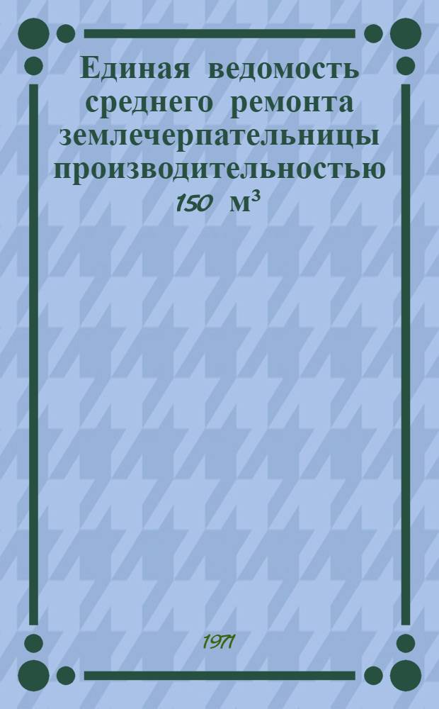 Единая ведомость среднего ремонта землечерпательницы производительностью 150 м³/ч : (Проект № 23-75) : Утв. 15/IV 1970 г