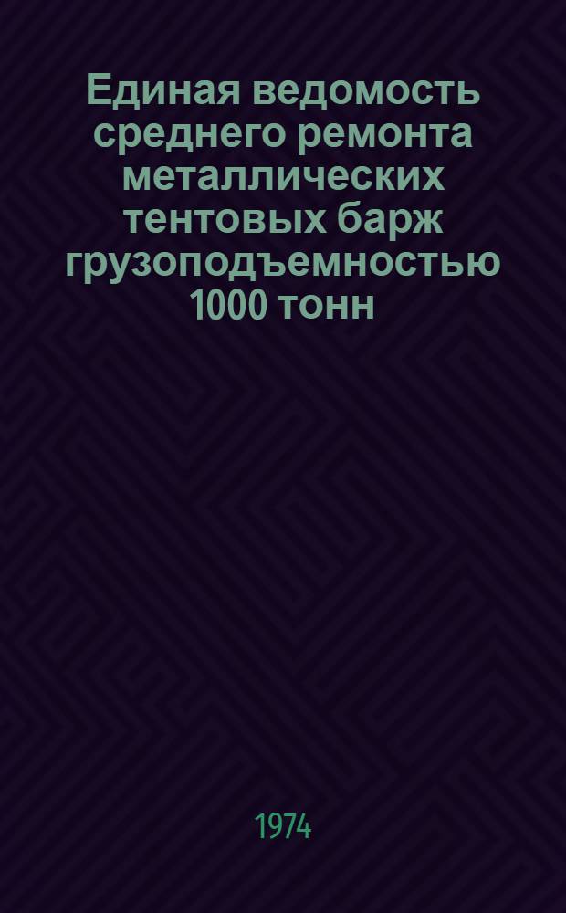 Единая ведомость среднего ремонта металлических тентовых барж грузоподъемностью 1000 тонн : (Проекты № 278 и 460) : Утв. 30/XI 1973 г