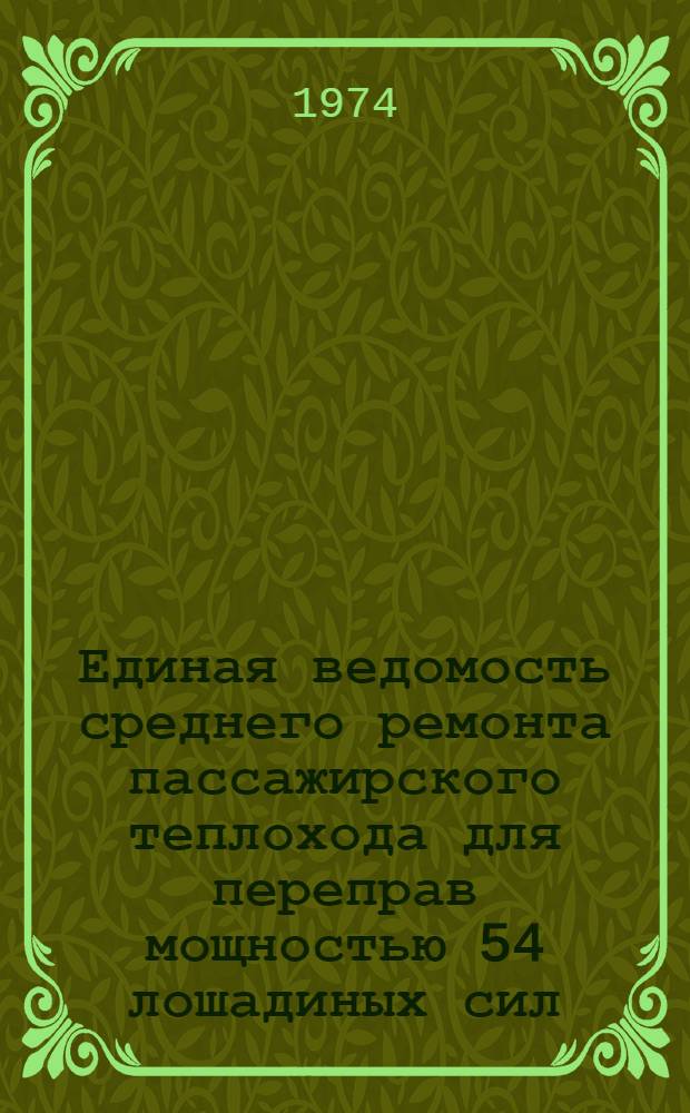Единая ведомость среднего ремонта пассажирского теплохода для переправ мощностью 54 лошадиных сил : (Проект 792) : Утв. 5/VIII 1974 г
