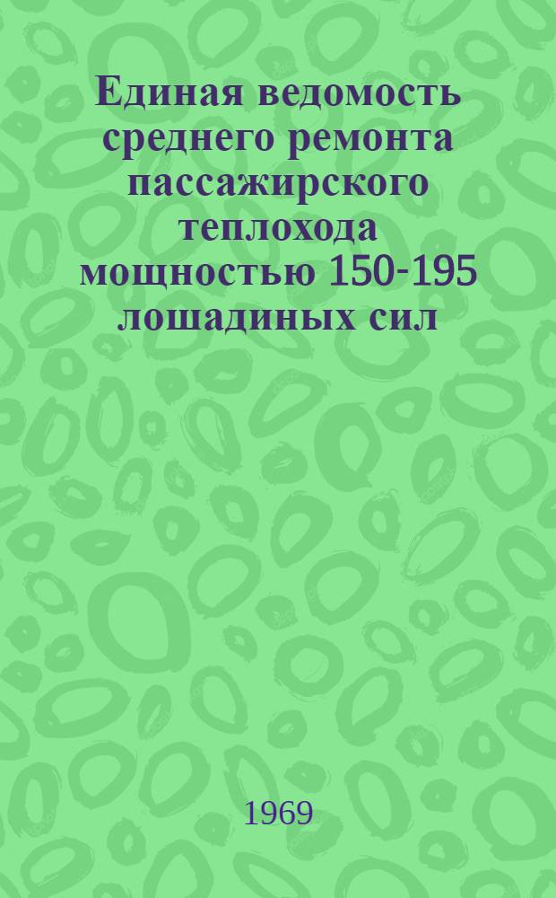 Единая ведомость среднего ремонта пассажирского теплохода мощностью 150-195 лошадиных сил : (Проекты №№ 839 и 839А) : Утв. 11/VII 1968 г