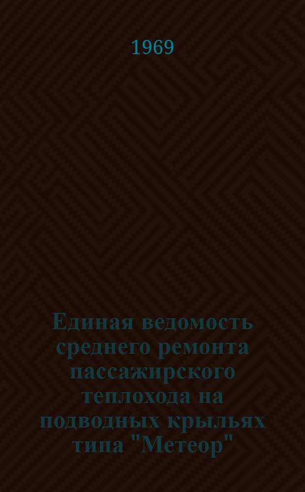 Единая ведомость среднего ремонта пассажирского теплохода на подводных крыльях типа "Метеор" : (Проект № 342) : Утв. 1/III 1968 г