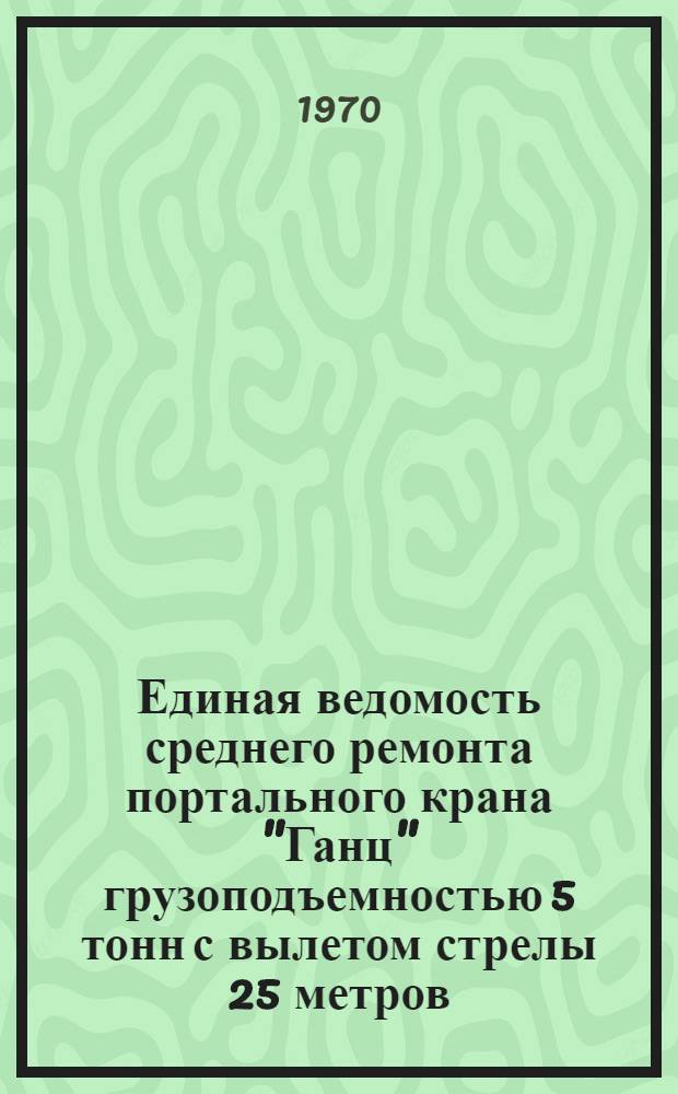 Единая ведомость среднего ремонта портального крана "Ганц" грузоподъемностью 5 тонн с вылетом стрелы 25 метров