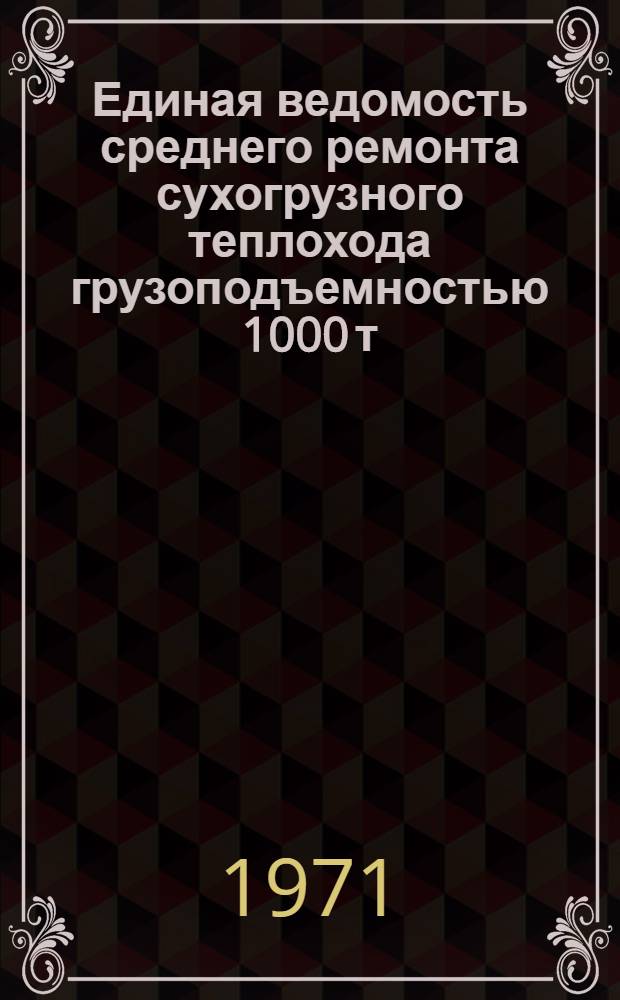 Единая ведомость среднего ремонта сухогрузного теплохода грузоподъемностью 1000 т : (Проект № 573) : Утв. 19/I 1971 г