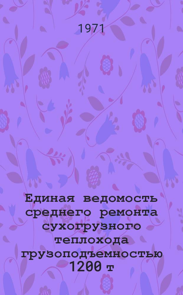 Единая ведомость среднего ремонта сухогрузного теплохода грузоподъемностью 1200 т : (Проекты № 559А и 559Б) : Утв. 19/I 1971 г