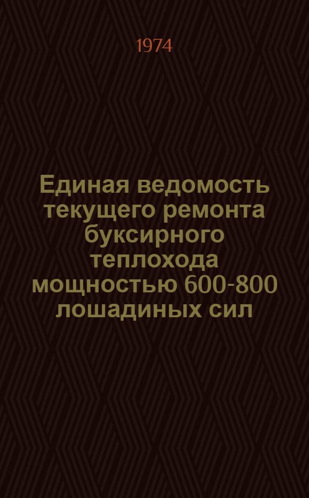 Единая ведомость текущего ремонта буксирного теплохода мощностью 600-800 лошадиных сил : (Проекты № Р33 и Р 33 ЛТ) : Утв. 26/IX 1973 г