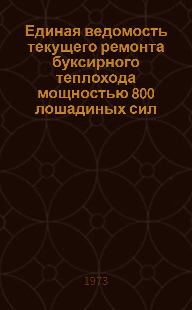Единая ведомость текущего ремонта буксирного теплохода мощностью 800 лошадиных сил : (Проекты № 758, 758 А и 758 АМ) : Утв. 11/VIII 1972