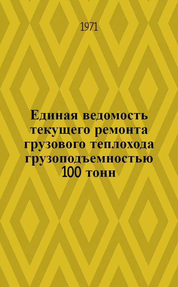 Единая ведомость текущего ремонта грузового теплохода грузоподъемностью 100 тонн : (Проекты № 776 и 776 А) : Утв. 28/X 1970 г