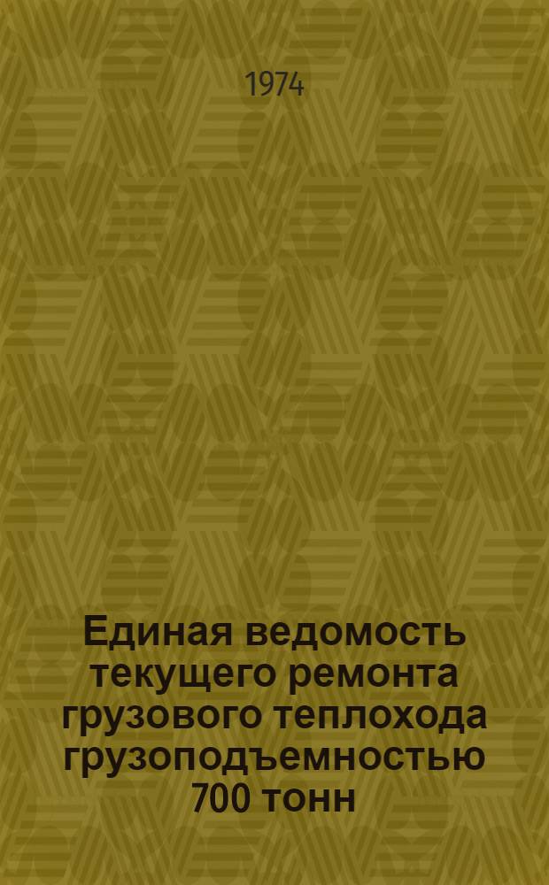 Единая ведомость текущего ремонта грузового теплохода грузоподъемностью 700 тонн (проект № 2760) постройки ГДР : Утв. 5/VIII 1974 г