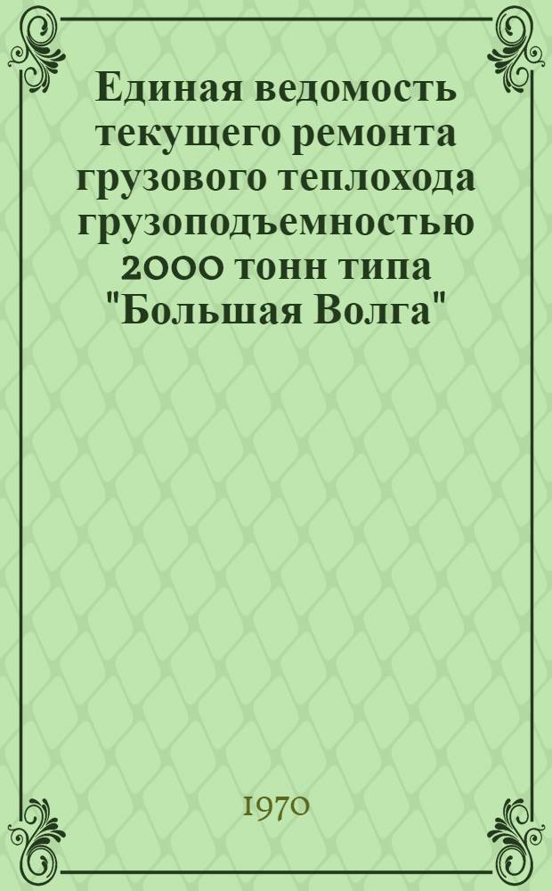 Единая ведомость текущего ремонта грузового теплохода грузоподъемностью 2000 тонн типа "Большая Волга" : (Проект № 11) : Утв. 11/IV 1969 г