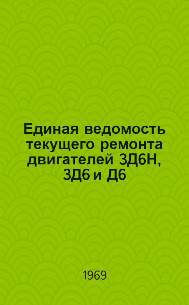 Единая ведомость текущего ремонта двигателей 3Д6Н, 3Д6 и Д6 : Утв. 29/XI 1968 г
