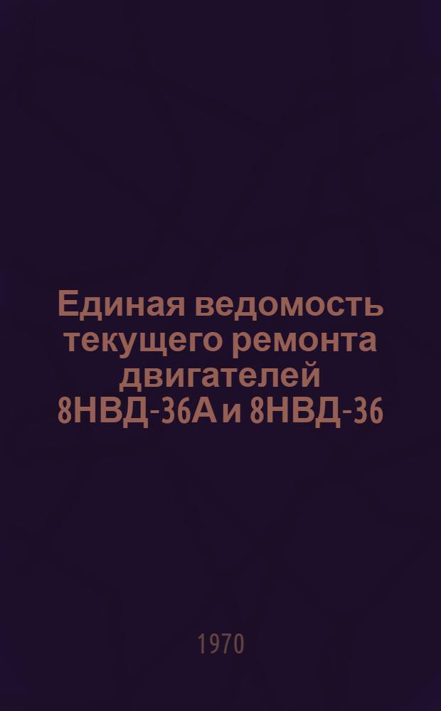Единая ведомость текущего ремонта двигателей 8НВД-36А и 8НВД-36 : Утв. 20/VIII 1969 г