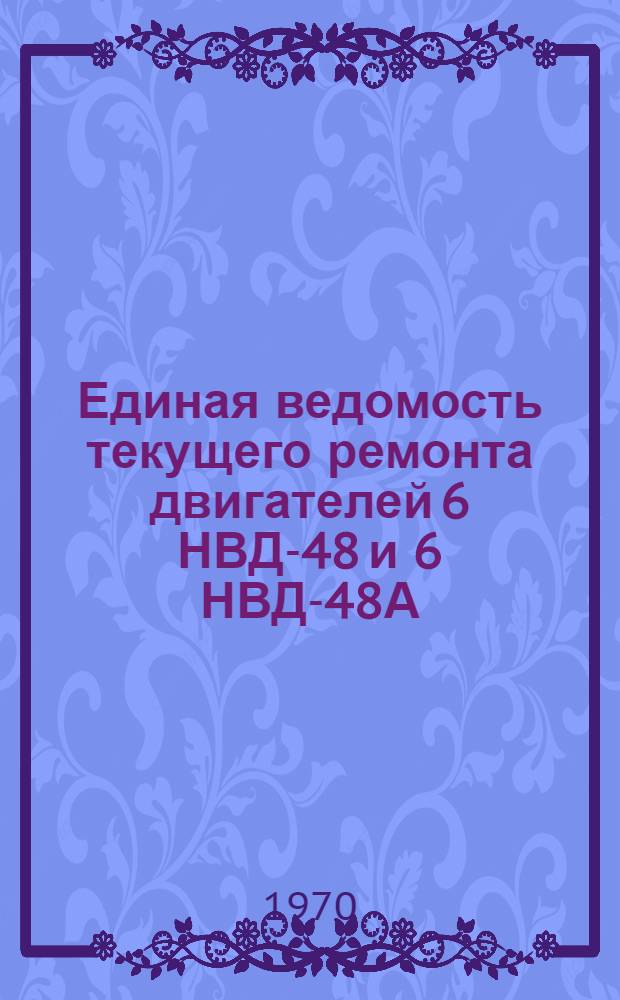 Единая ведомость текущего ремонта двигателей 6 НВД-48 и 6 НВД-48А : Утв. 15/XII 1969 г