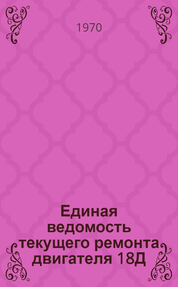Единая ведомость текущего ремонта двигателя 18Д : Утв. 20/VIII 1969 г