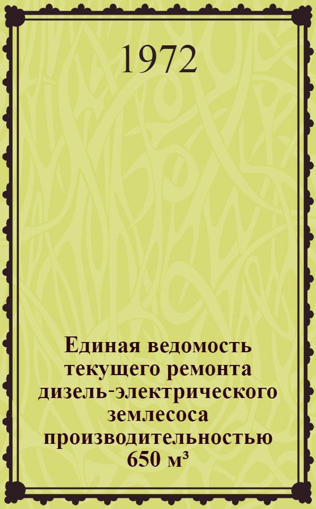 Единая ведомость текущего ремонта дизель-электрического землесоса производительностью 650 м³/час чехословацкой постройки, проект № 826 (23-110) : Утв. 2/XII 1971 г