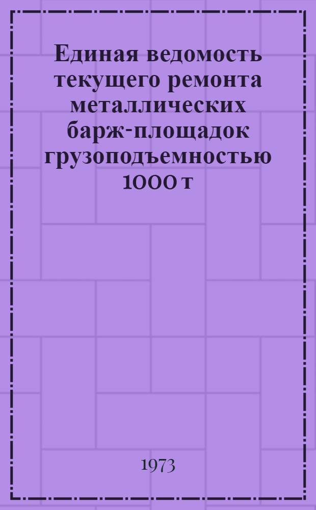 Единая ведомость текущего ремонта металлических барж-площадок грузоподъемностью 1000 т : (Проект № 342) : Утв. 1/III 1973 г