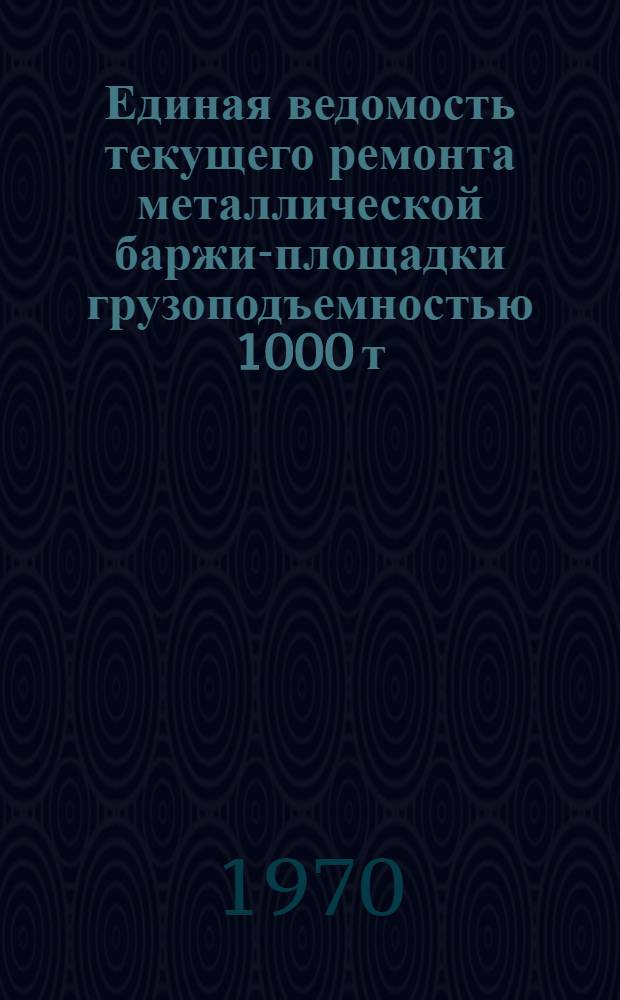 Единая ведомость текущего ремонта металлической баржи-площадки грузоподъемностью 1000 т : (Проект № 942) : Утв. 21/VIII 1969 г