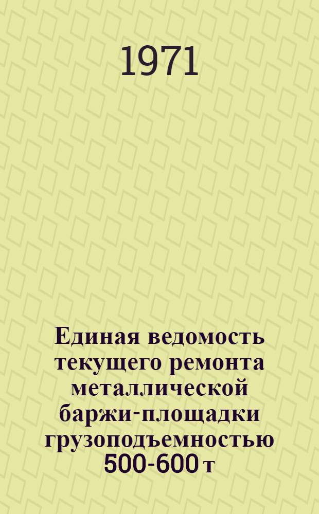 Единая ведомость текущего ремонта металлической баржи-площадки грузоподъемностью 500-600 т : (Проект № 1653) : Утв. 14/IX 1970 г