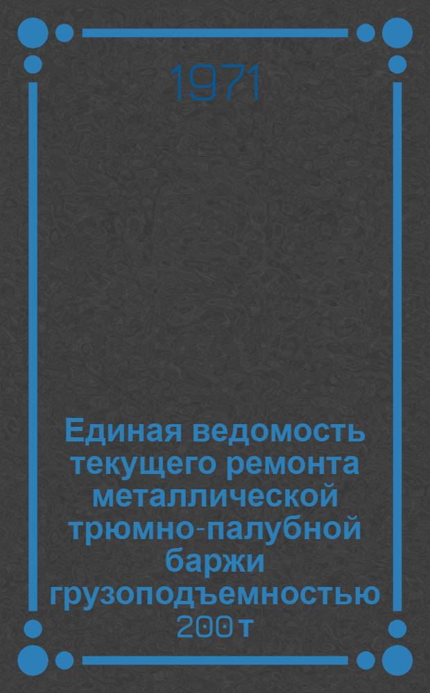 Единая ведомость текущего ремонта металлической трюмно-палубной баржи грузоподъемностью 200 т (проект № 257) : Утв. 14/IX 1970 г
