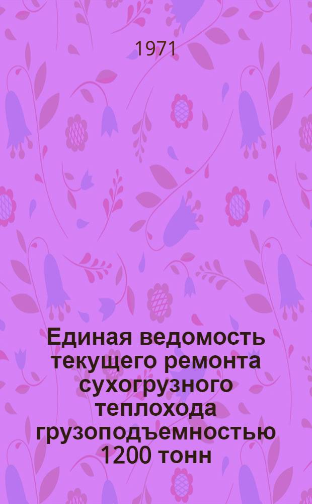 Единая ведомость текущего ремонта сухогрузного теплохода грузоподъемностью 1200 тонн : (Проекты № 559А и 559Б) : Утв. 19/I 1971 г