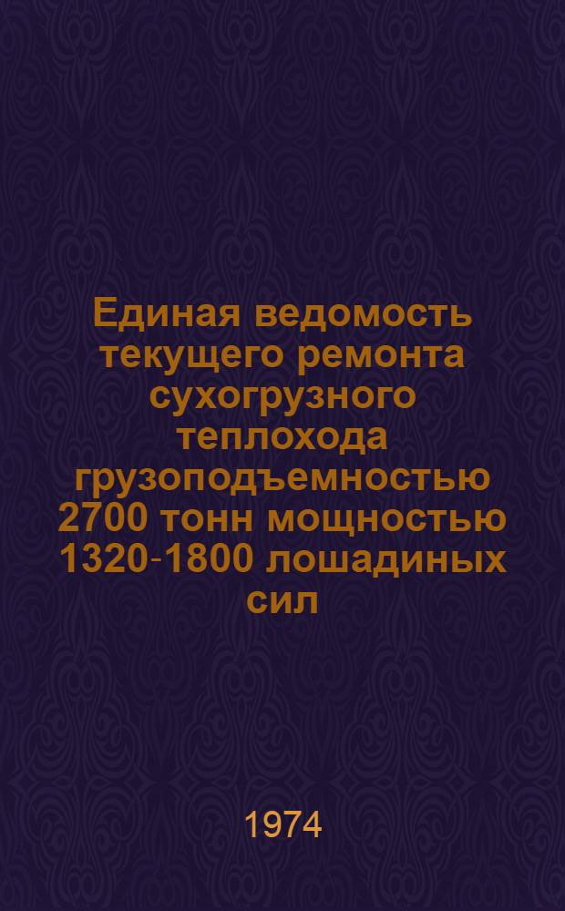 Единая ведомость текущего ремонта сухогрузного теплохода грузоподъемностью 2700 тонн мощностью 1320-1800 лошадиных сил (проект № 1557) : Утв. 3/I 1974 г