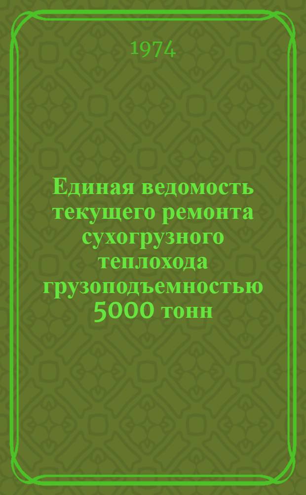Единая ведомость текущего ремонта сухогрузного теплохода грузоподъемностью 5000 тонн : (Проект № 1565) : Утв. 28/XII 1973 г.