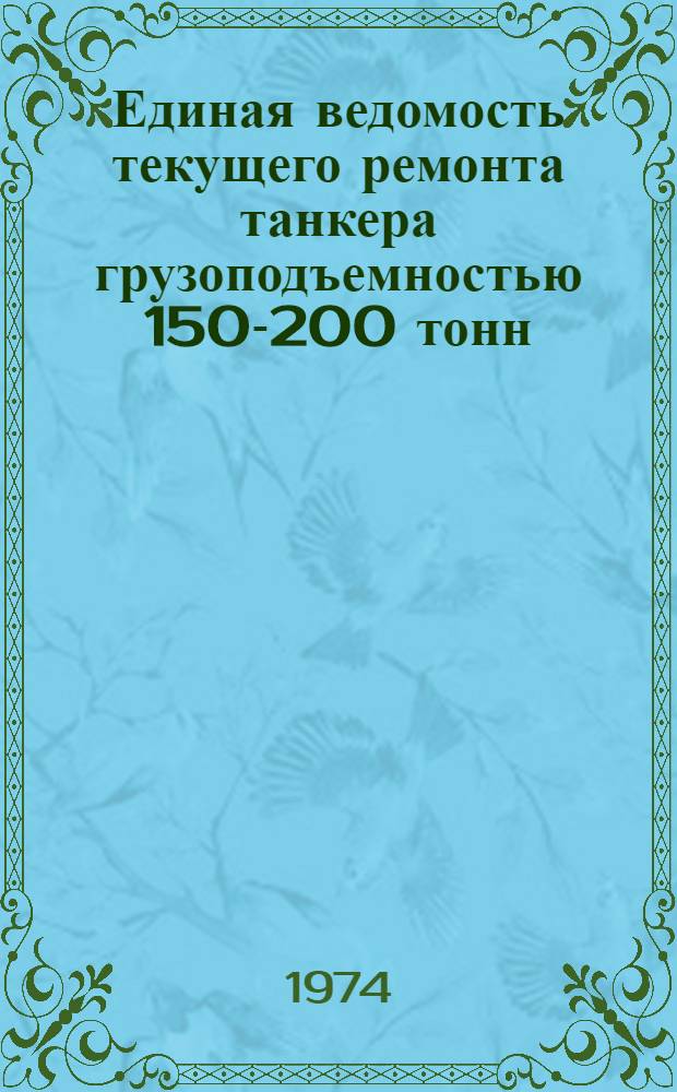 Единая ведомость текущего ремонта танкера грузоподъемностью 150-200 тонн (проект № 868) : Утв. 16/VII 1973 г