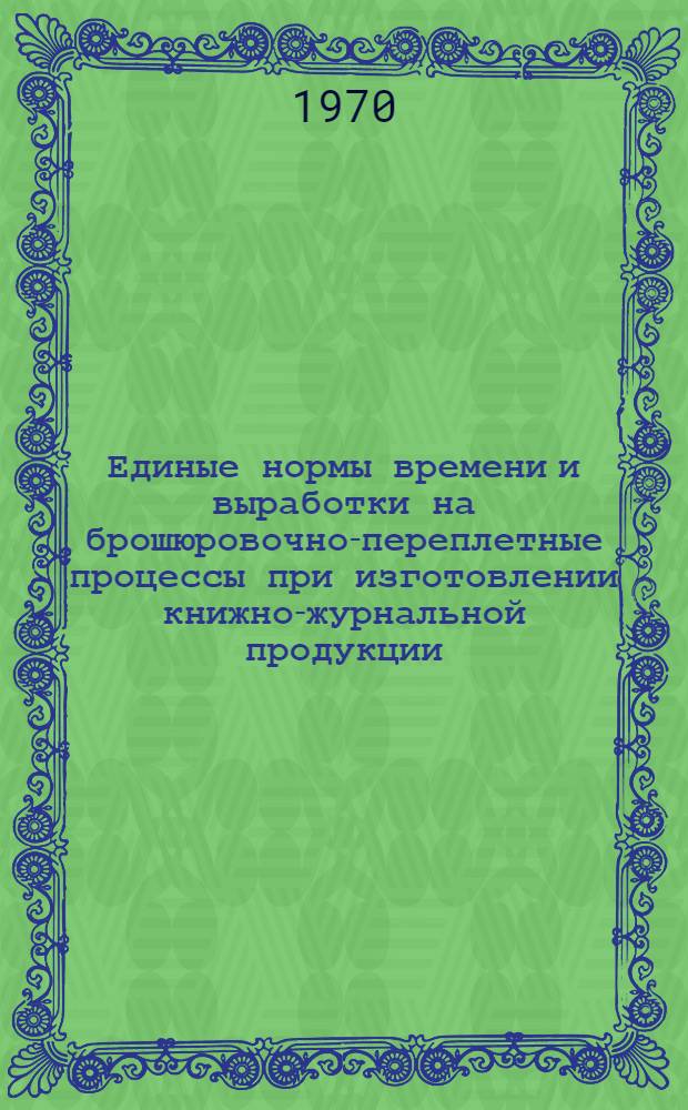 Единые нормы времени и выработки на брошюровочно-переплетные процессы при изготовлении книжно-журнальной продукции : (Для предприятий союзно-респ. значения) : Проект