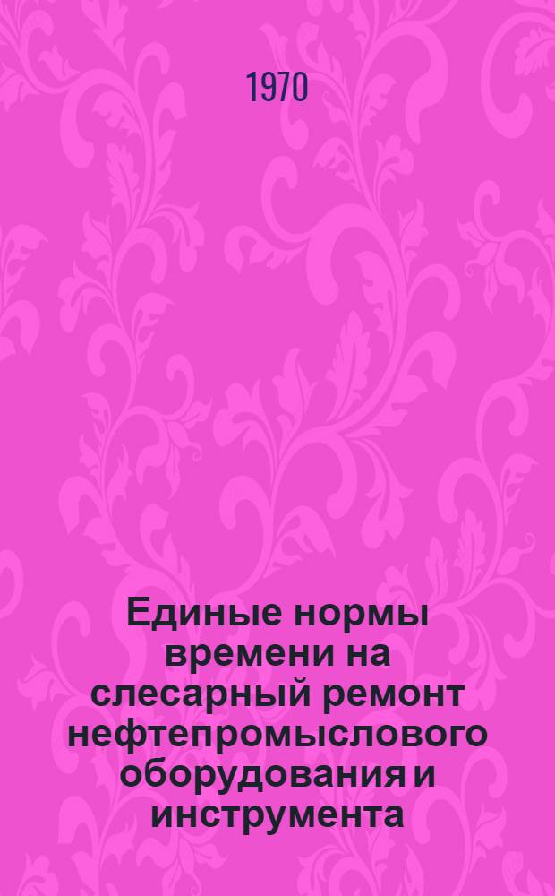 Единые нормы времени на слесарный ремонт нефтепромыслового оборудования и инструмента : Проект