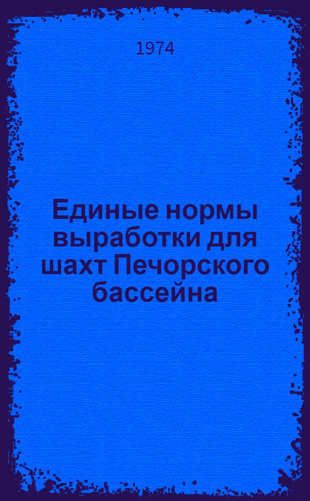 Единые нормы выработки для шахт Печорского бассейна : Утв. 8/X 1973