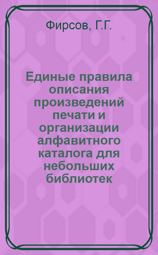 Единые правила описания произведений печати и организации алфавитного каталога для небольших библиотек