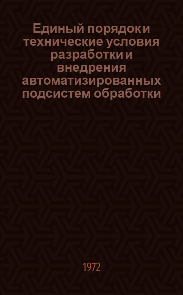 Единый порядок и технические условия разработки и внедрения автоматизированных подсистем обработки, поиска, хранения, выдачи и передачи информации : Утв. 31/XII 1971 г