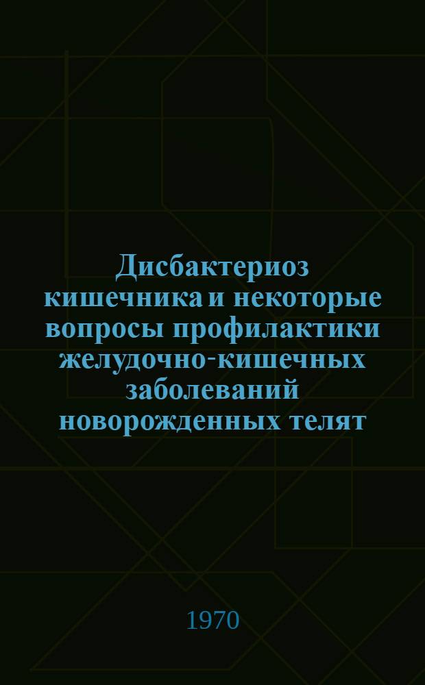 Дисбактериоз кишечника и некоторые вопросы профилактики желудочно-кишечных заболеваний новорожденных телят : Автореф. дис. на соискание учен. степени канд. техн. наук : (800)