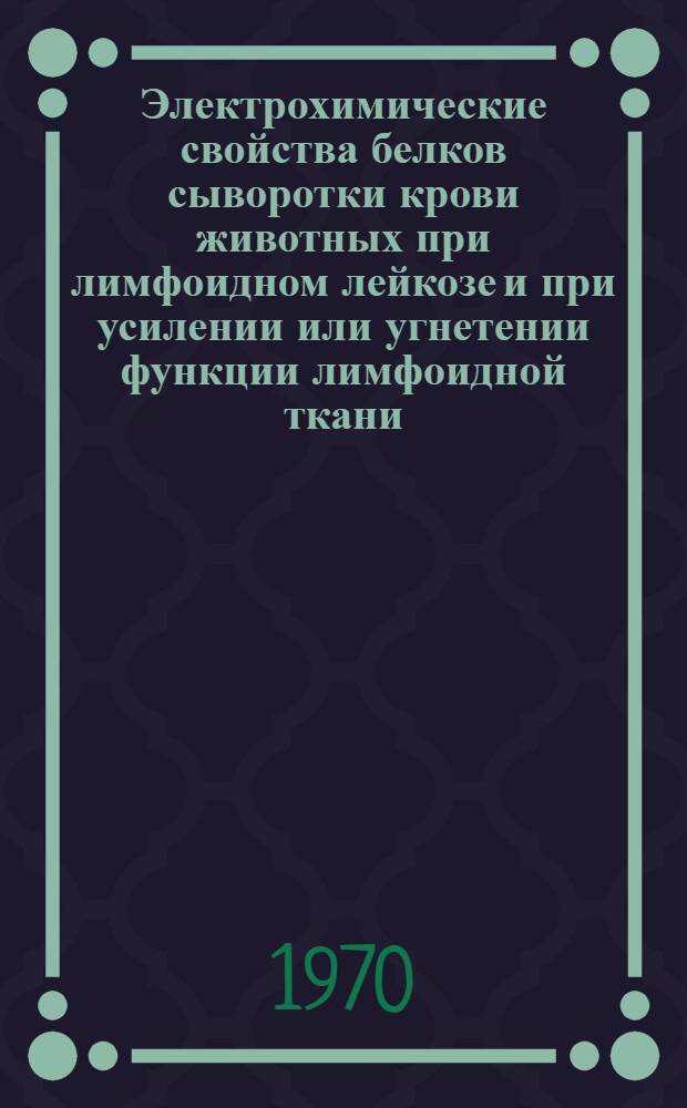 Электрохимические свойства белков сыворотки крови животных при лимфоидном лейкозе и при усилении или угнетении функции лимфоидной ткани : Автореф. дис. на соискание учен. степени канд. вет. наук : (16.800)