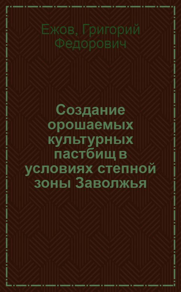 Создание орошаемых культурных пастбищ в условиях степной зоны Заволжья : (На примере Куйбышев. обл.) : Автореф. дис. на соиск. учен. степени к.с.-х.н