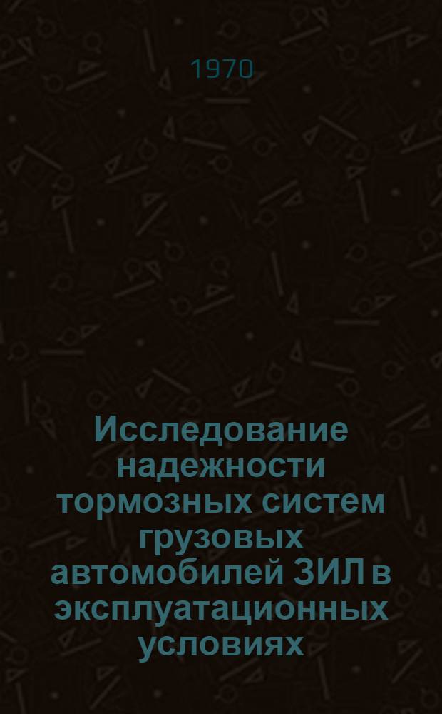 Исследование надежности тормозных систем грузовых автомобилей ЗИЛ в эксплуатационных условиях : Автореф. дис. на соискание учен. степени канд. техн. наук : (05.441)