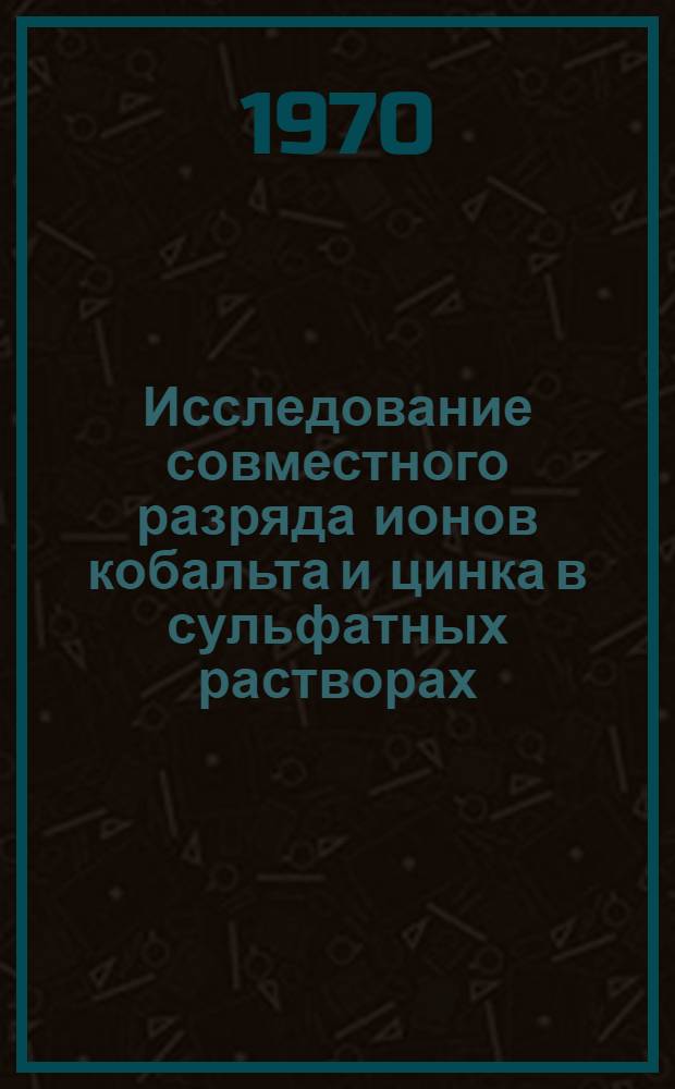 Исследование совместного разряда ионов кобальта и цинка в сульфатных растворах : Автореф. дис. на соискание учен. степени канд. техн. наук : (05.322)