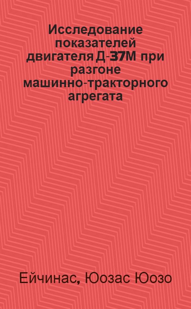 Исследование показателей двигателя Д-37М при разгоне машинно-тракторного агрегата : Автореф. дис. на соиск. степени канд. техн. наук : (05.20.01)