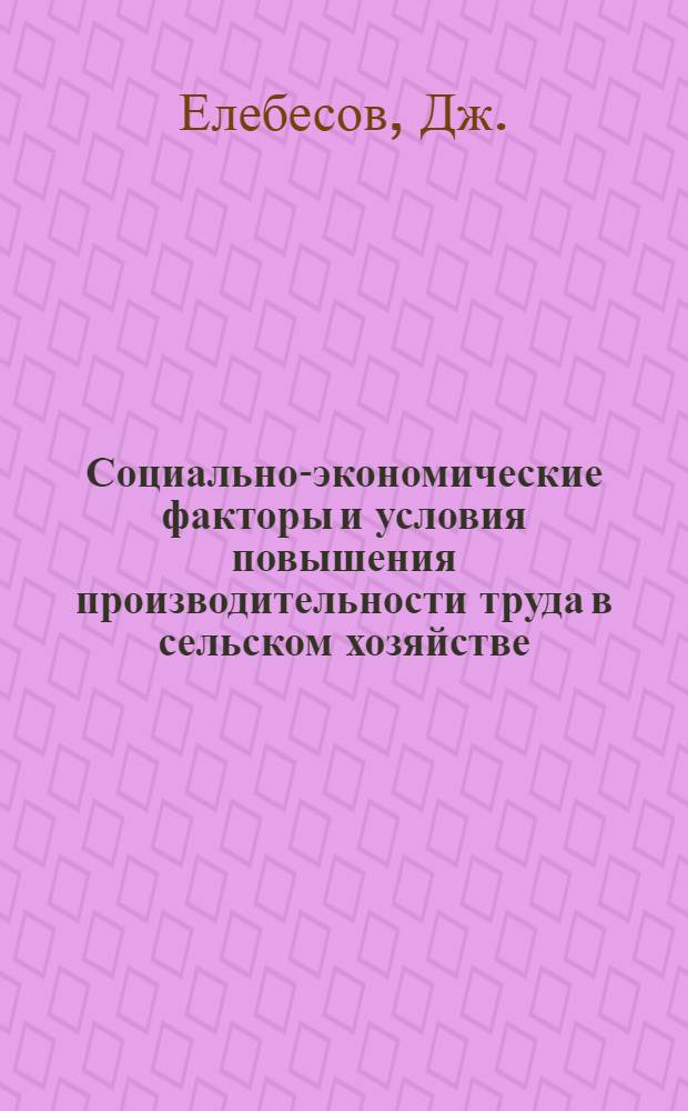 Социально-экономические факторы и условия повышения производительности труда в сельском хозяйстве : (На материалах колхозов Кирг. ССР) : Автореф. дис. на соиск. учен. степени канд. экон. наук : (08.00.01)
