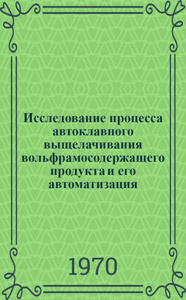 Исследование процесса автоклавного выщелачивания вольфрамосодержащего продукта и его автоматизация : Автореф. дис. на соискание учен. степени канд. техн. наук : (198)